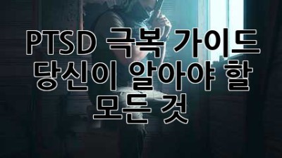 🥺 PTSD 극복 가이드: 당신이 알아야 할 모든 것 🗝️