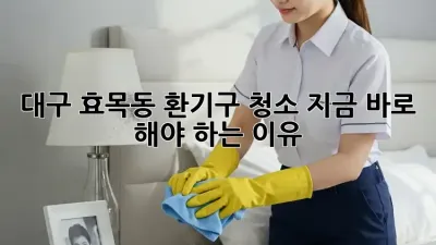 대구 효목동 환기구 청소🚨 지금 바로 해야 하는 이유!