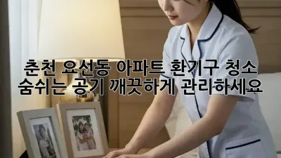 춘천 요선동 아파트 환기구 청소 : 숨쉬는 공기, 깨끗하게 관리하세요!